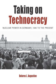 Title: Taking on Technocracy: Nuclear Power in Germany, 1945 to the Present, Author: Dolores L. Augustine