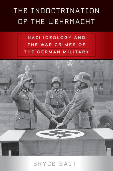 The Indoctrination of the Wehrmacht: Nazi Ideology and the War Crimes of the German Military