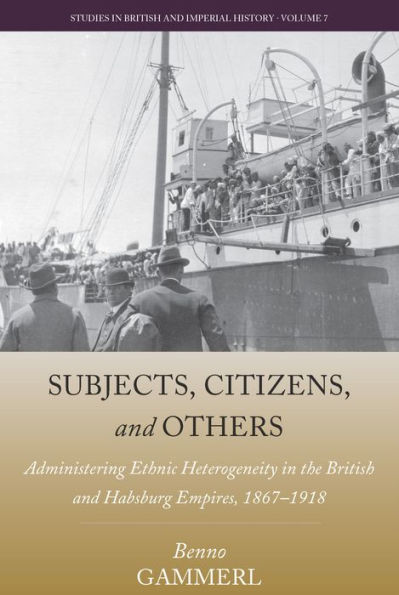 Subjects, Citizens, and Others: Administering Ethnic Heterogeneity the British Habsburg Empires, 1867-1918