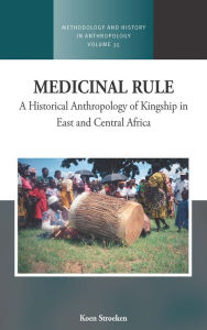 Title: Medicinal Rule: A Historical Anthropology of Kingship in East and Central Africa, Author: Koen Stroeken