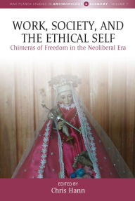 Title: Work, Society, and the Ethical Self: Chimeras of Freedom in the Neoliberal Era, Author: Chris Hann