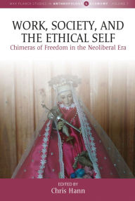 Title: Work, Society, and the Ethical Self: Chimeras of Freedom in the Neoliberal Era, Author: Chris Hann