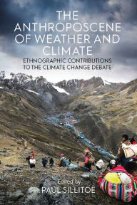 Title: The Anthroposcene of Weather and Climate: Ethnographic Contributions to the Climate Change Debate, Author: Paul Sillitoe