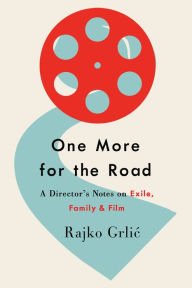 Title: One More for the Road: A Director's Notes on Exile, Family, and Film, Author: Rajko Grlic