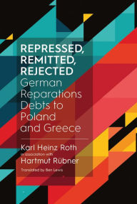 Title: Repressed, Remitted, Rejected: German Reparations Debts to Poland and Greece, Author: Dr. Karl Heinz Roth