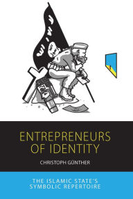 Title: Entrepreneurs of Identity: The Islamic State's Symbolic Repertoire, Author: Christoph Günther