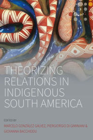 Title: Theorizing Relations in Indigenous South America: Edited by Marcelo Gonz lez G lvez, Piergiogio Di Giminiani and Giovanna Bacchiddu, Author: Marcelo Gonz lez G lvez
