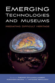 Title: Emerging Technologies and Museums: Mediating Difficult Heritage, Author: Theopisti Stylianou-Lambert