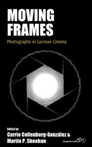 Title: Moving Frames: Photographs in German Cinema, Author: Carrie Collenberg-González