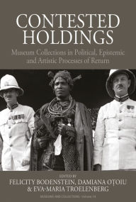Title: Contested Holdings: Museum Collections in Political, Epistemic and Artistic Processes of Return, Author: Felicity Bodenstein