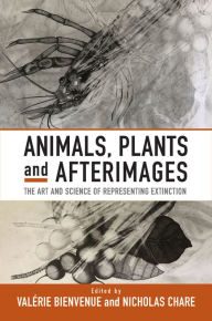 Title: Animals, Plants and Afterimages: The Art and Science of Representing Extinction, Author: Val rie Bienvenue