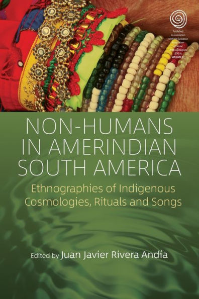 Non-Humans Amerindian South America: Ethnographies of Indigenous Cosmologies, Rituals and Songs
