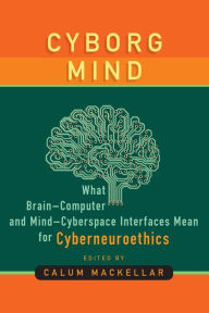 Title: Cyborg Mind: What Brain-Computer and Mind-Cyberspace Interfaces Mean for Cyberneuroethics, Author: Calum MacKellar