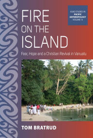 Title: Fire on the Island: Fear, Hope and a Christian Revival in Vanuatu, Author: Tom Bratrud