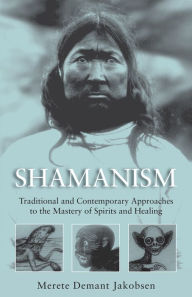 Title: Shamanism: Traditional and Contemporary Approaches to the Mastery of Spirits and Healing, Author: Merete Demant Jakobsen