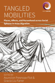 Title: Tangled Mobilities: Places, Affects, and Personhood across Social Spheres in Asian Migration, Author: Asuncion Fresnoza-Flot