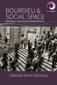 Title: Bourdieu and Social Space: Mobilities, Trajectories, Emplacements, Author: Deborah Reed-Danahay