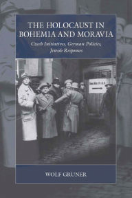 Title: The Holocaust in Bohemia and Moravia: Czech Initiatives, German Policies, Jewish Responses, Author: Wolf Gruner