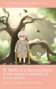 Title: At Home in a Nursing Home: An Ethnography of Movement and Care in Australia, Author: Angela Rong Yang Zhang