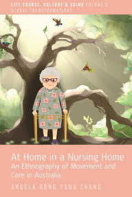 Title: At Home in a Nursing Home: An Ethnography of Movement and Care in Australia, Author: Angela Rong Yang Zhang