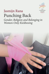 Title: Punching Back: Gender, Religion and Belonging in Women-Only Kickboxing, Author: Jasmijn Rana