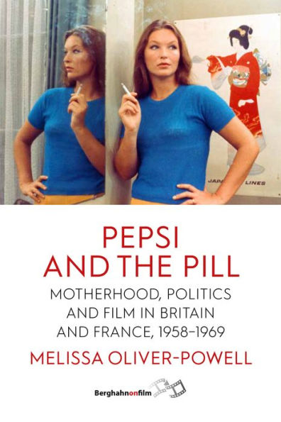 Pepsi and the Pill: Motherhood, Politics Film Britain France, 1958-1969