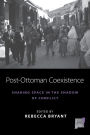 Post-Ottoman Coexistence: Sharing Space in the Shadow of Conflict