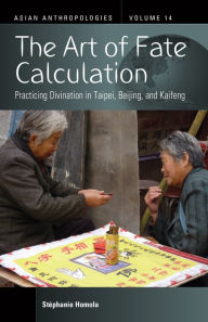 Title: The Art of Fate Calculation: Practicing Divination in Taipei, Beijing, and Kaifeng, Author: Stéphanie Homola