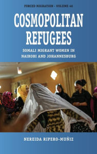 Title: Cosmopolitan Refugees: Somali Migrant Women in Nairobi and Johannesburg, Author: Nereida Ripero-Mu iz