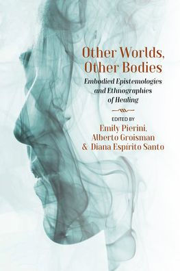 Other Worlds, Bodies: Embodied Epistemologies and Ethnographies of Healing