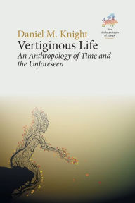 Title: Vertiginous Life: An Anthropology of Time and the Unforeseen, Author: Daniel M. Knight