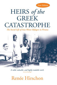 Title: Heirs of the Greek Catastrophe: The Social Life of Asia Minor Refugees in Piraeus, Author: Renée Hirschon