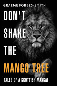 Title: Don't Shake the Mango Tree - Tales of a Scottish Maasai, Author: Graeme Forbes-Smith