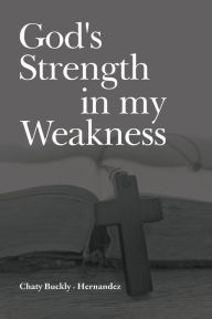 Title: God's Strength in my Weakness, Author: Chaty Buckly-Hernandez