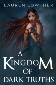 Title: A Kingdom of Dark Truths, Author: Lauren Lowther