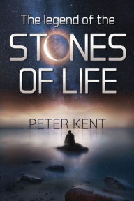 Title: The Legend of the Stones of Life, Author: Peter Kent