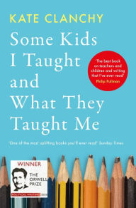 Title: Some Kids I Taught and What They Taught Me, Author: Kate Clanchy