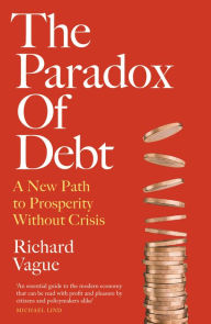 Title: The Paradox of Debt: Understanding Debt, Money, and the Net Worth of Nations, Author: Richard Vague