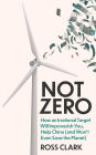 Not Zero: How an Irrational Target Will Impoverish You, Help China (and Won't Even Save the Planet)