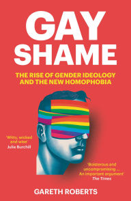 Title: Gay Shame: The Rise of Gender Ideology and the New Homophobia, Author: Gareth Roberts