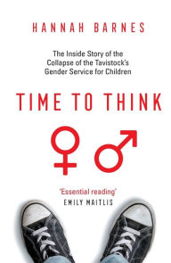 Title: Time to Think: The Inside Story of the Collapse of the Tavistock's Gender Service for Children, Author: Hannah Barnes