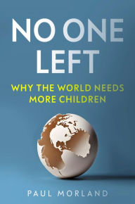 Title: No One Left: Why the World Needs More Children, Author: Paul Morland