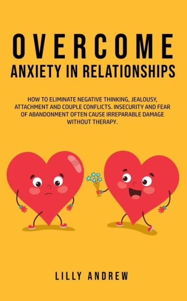 Overcome Anxiety Relationships: How to Eliminate Negative Thinking, Jealousy, Attachment, and Couple Conflicts-Insecurity Fear of Abandonment Often Cause Irreparable Damage Without Therapy