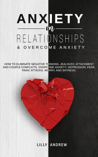 Anxiety Relationships & Overcome Anxiety: How to Eliminate Negative Thinking, Jealousy, Attachment and Couple Conflicts. Anxiety, Depression, Fear, Panic attacks, Worry, Shyness.