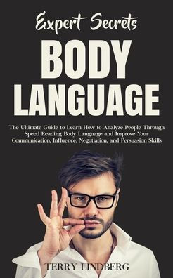 Expert Secrets - Body Language: The Ultimate Guide to Learn how Analyze People Through Speed Reading Language and Improve Your Communication, Influence, Negotiation, Persuasion Skills.