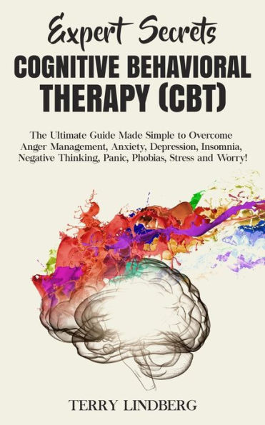 Expert Secrets - Cognitive Behavioral Therapy (CBT): The Ultimate Guide Made Simple to Overcome Anger Management, Anxiety, Depression, Insomnia, Negative Thinking, Panic, Phobias, Stress and Worry!