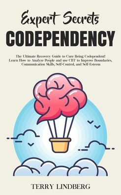 Expert Secrets - Codependency: The Ultimate Recovery Guide to Cure Being Codependent! Learn How to Analyze People and use CBT to Improve Boundaries, Communication Skills, Self-Control, and Self-Esteem.