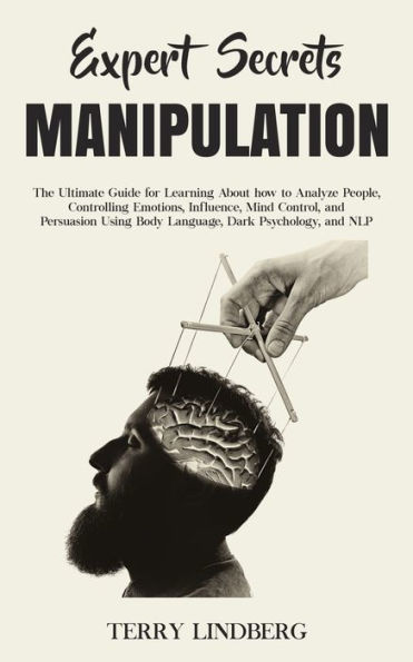 Expert Secrets - Manipulation: The Ultimate Guide for Learning About how to Analyze People, Controlling Emotions, Influence, Mind Control, and Persuasion Using Body Language, Dark Psychology, and NLP.