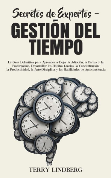 Secretos de Expertos - Gestiï¿½n del Tiempo: La Guï¿½a Definitiva para Aprender a Dejar la Adicciï¿½n, la Pereza y la Postergaciï¿½n, Desarrollar los Hï¿½bitos Diarios, la Concentraciï¿½n, la Productividad, la Auto-Disciplina y las Habilidades de Autoconc