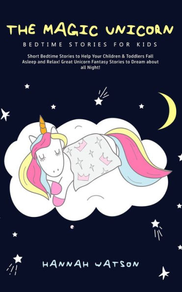 The Magic Unicorn - Bed Time Stories for Kids: Short Bedtime to Help Your Children & Toddlers Fall Asleep and Relax! Great Fantasy Dream about all Night